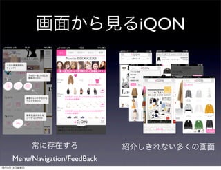 画面から見るiQON
常に存在する
Menu/Navigation/FeedBack
紹介しきれない多くの画面
13年9月13日金曜日
 