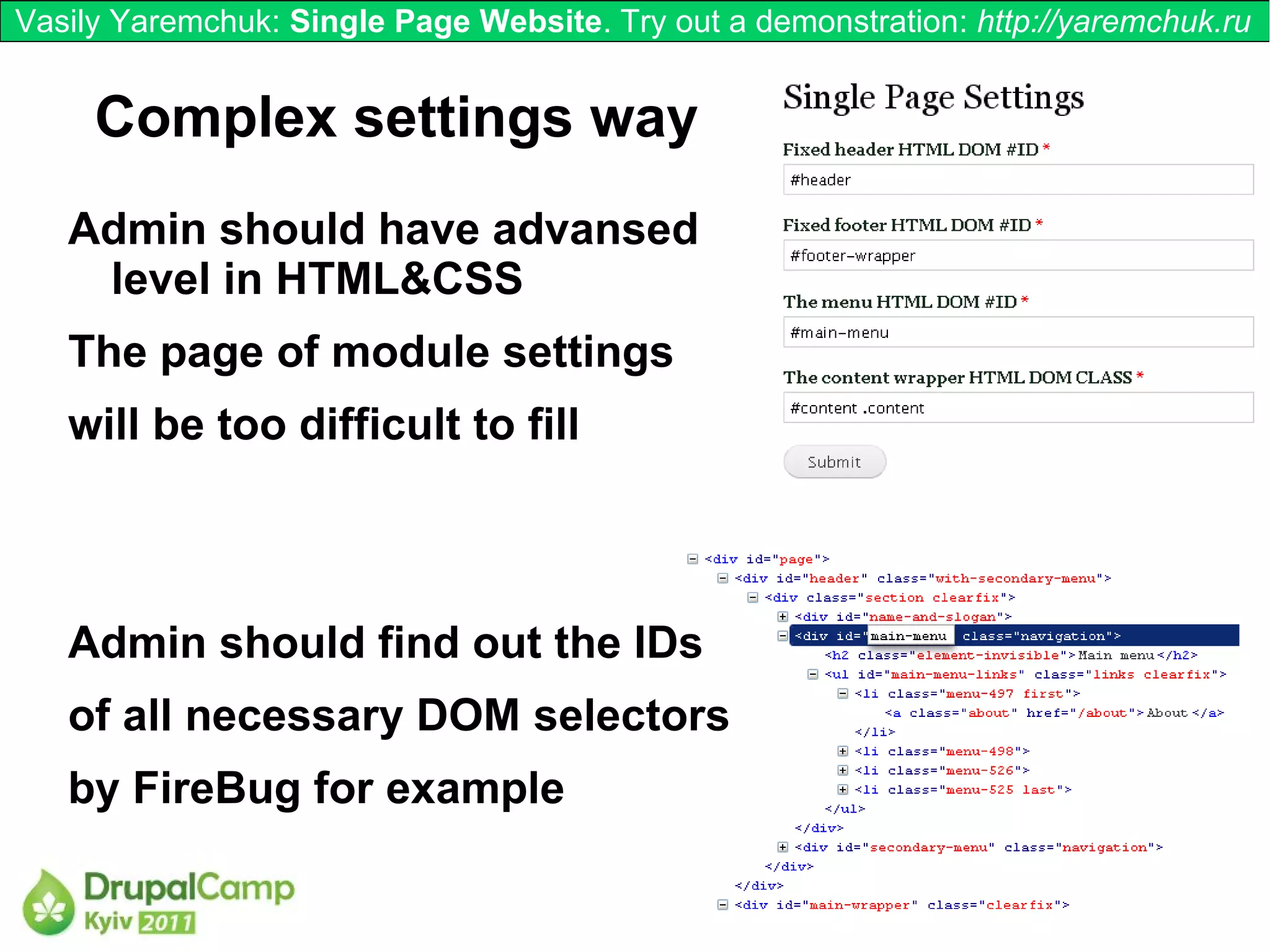 Vasily Yaremchuk: Single Page Website. Try out a demonstration: http://yaremchuk.ru


     Complex settings way
   Admin should have advansed
    level in HTML&CSS
   The page of module settings
   will be too difficult to fill



   Admin should find out the IDs
   of all necessary DOM selectors
   by FireBug for example
 
