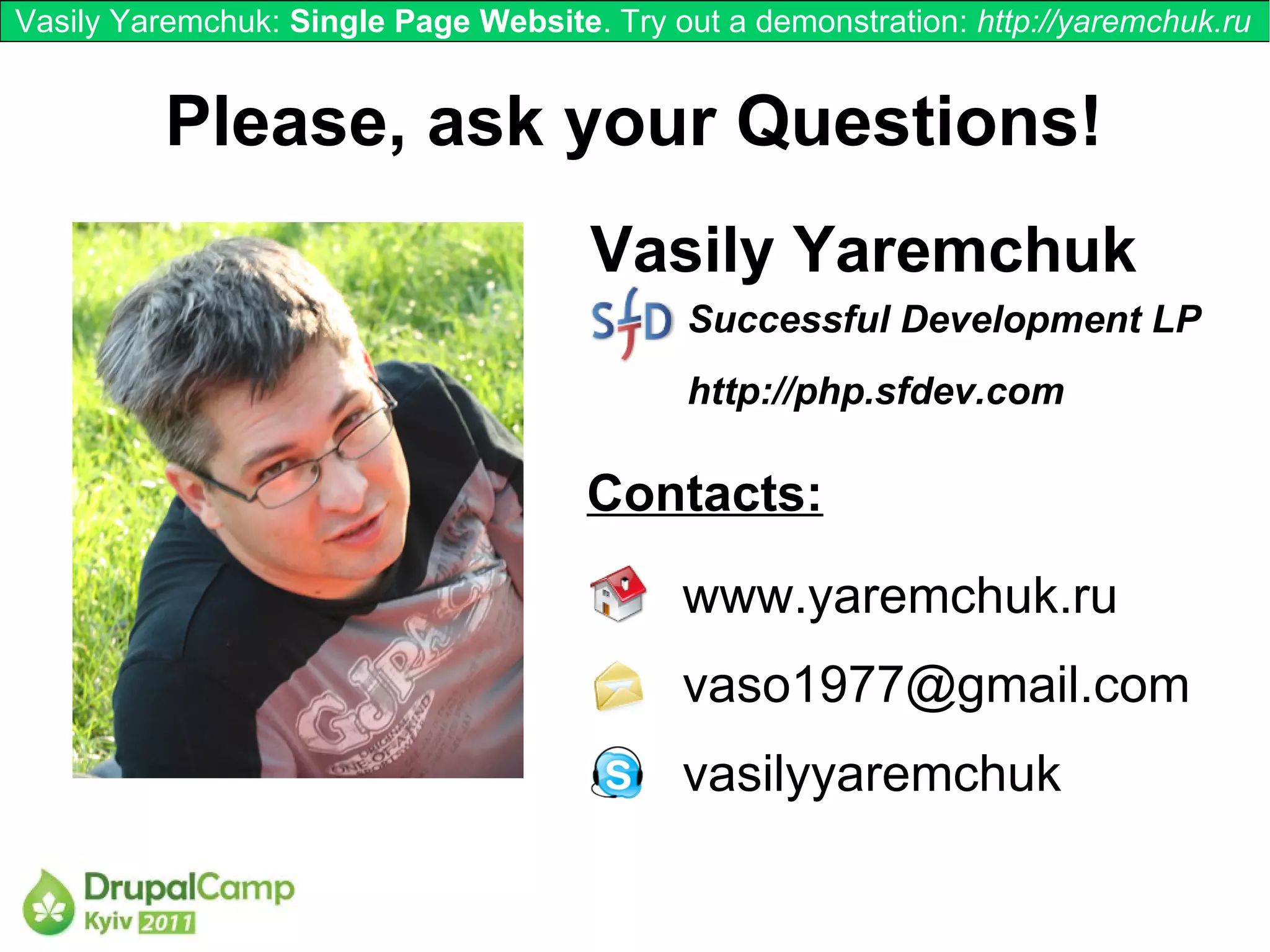 Vasily Yaremchuk: Single Page Website. Try out a demonstration: http://yaremchuk.ru


          Please, ask your Questions!
                                      Vasily Yaremchuk
                                             Successful Development LP
                                             http://php.sfdev.com

                                      Contacts:
                                            www.yaremchuk.ru
                                            vaso1977@gmail.com
                                            vasilyyaremchuk
 