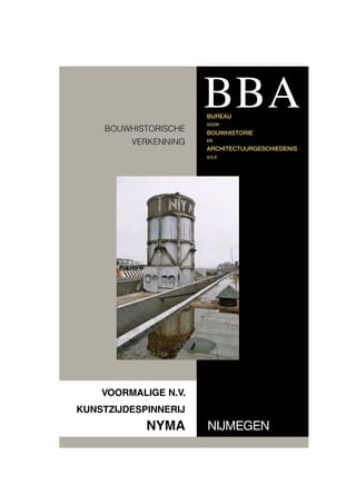 BBA
BUREAU

BOUWHISTORISCHE
VERKENNING

VOOR

BOUWHISTORIE
EN

ARCHITECTUURGESCHIEDENIS
V.O.F.

VOORMALIGE N.V.
KUNSTZIJDESPINNERIJ

NYMA

NIJMEGEN

 