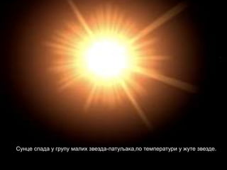 Сунце спада у групу малих звезда-патуљака,по температури у жуте звезде.
 