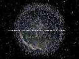 Сателити:Месец,Месецеве мене и мала теле Сунцевог система
 