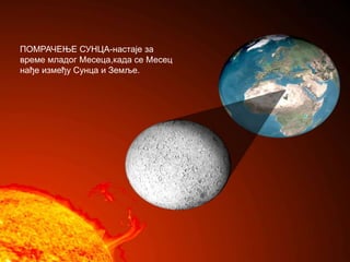 ПОМРАЧЕЊЕ СУНЦА-настаје за
време младог Месеца,када се Месец
нађе између Сунца и Земље.
 