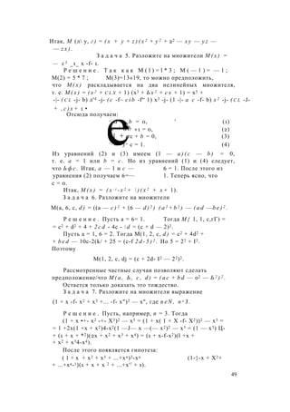 Итак, М (л у, г ) = ( х + у + z ) ( x 2 + у 2 + 22 — х у — y z —
— z x ) .
З а д а ч а 5. Разложите на множители М ( х ) =
— х 5 _1_ х -f- 1.
Р е ш е н и е . Т а к к а к M ( l ) = l * 3 ; М ( — 1 ) = — 1 ;
М(2) = 5 * 7 ; М(3)=13«19, то можно предположить,
что М ( х ) раскладывается на два нелинейных множителя,
т. е. М ( х ) = ( х 2 + c l x + 1) (х3 + Ь х 2 + с х + 1) = х5 +
-|- ( c l -j- b) л'4 -j- ( с -f~ c i b -f“ 1) x3 -j- (1 -|- a с -f- b) x 2 -j- ( c l -J-
+ , c ) x + 1 •
Отсюда получаем:
kb = 0, ' (1)
+1 = 0, (2)
rc + b = 0, (3)
с = 1. (4)
Из уравнений (2) и (3) имеем (1 — а ) ( с — b ) = 0,
т. е. а = 1 или b = с . Но из уравнений (1) и (4) следует,
что Ь ф с . Итак, а — 1 и с — 6 = 1. После этого из
уравнения (2) получаем 6=— 1. Теперь ясно, что
с = 0.
Итак, M ( x ) = ( x : i - x 2 +  ) ( х 2 + х + 1).
З а д а ч а 6. Разложите на множители
М(а, 6, с, d ) = ((а — с ) 2 + (6 — d ) 2 ) ( а 2 + b 2 ) — ( a d —b e ) 2 .
Р е ш е н и е . Пусть а = 6= 1. Тогда М { 1, 1, с,гГ) =
= с2 + d2 + 4 + 2 c d - 4с -  d = (с + d — 2)2.
Пусть а = 1, 6 = 2. Тогда М(1, 2, с, d ) = с2 + 4d2 +
+ b e d — 10c-2(k/ + 25 = (c-f 2 d - 5 ) 2 . Но 5 = 22 + I2.
Поэтому
М(1, 2, с, dj = (c + 2d- I2 — 22)2.
Рассмотренные частные случаи позволяют сделать
предположение/что М ( а , Ь , с , d ) = ( а с + b d — о2 — Ь 2 ) 2 .
Остается только доказать это тождество.
З а д а ч а 7. Разложите на множители выражение
(1 + х -f- х2 + х3 +... -f- х")2 — х", где n e N , п л З .
Р е ш е н и е . Пусть, например, п = 3. Тогда
(1 + х •+- х2 -+- X3)2 — х3 = (1 + х( 1 + X -f- X2))2 — х3 =
= 1 +2х(1 +х + х2)4-х2(1 —J— х —(— х2)2 — х3 = (1 — х3) Ц-
+ (1 + х + *2)(2х + х2 + х3 + х4) = (1 + x-f-x2)(l +х +
+ х2 + х34-х4).
После этого появляется гипотеза:
( 1 + х + х2 + х3 + ...+хп)2-хп (1-}-х + Х2+
+ ...+хя-1)(1 + х + х 2 + ...+х'! + 1).
49
 