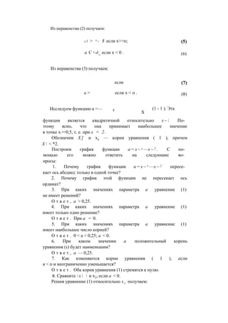Из неравенства (2) получаем:
cl > х - $ если х>>0; (5)
а С х-д_ если х < 0 . (6)
Из неравенства (3) получаем:
если (7)
а > если х < 0 . (8)
Исследуем функцию а =— т X
(1 - 1 ). Эта
функция является квадратичной относительно х ~  По­
этому ясно, что она принимает наибольшее значение
в точке х_1=0,5, т. е. при х = 2 .
Обозначим X ] и х2 — корни уравнения ( 1 ), причем
Х  < *2.
Построим график функции а = х ~ х —х ~ 2 . С по­
мощью его можно ответить на следующие во­
просы:
1. Почему график функции а = х ~ 1 —х ~ 2 пересе­
кает ось абсцисс только в одной точке?
2. Почему график этой функции не пересекает ось
ординат?
3. При каких значениях параметра а уравнение (1)
не имеет решений?
О т в е т , а > 0,25.
4. При каких значениях параметра а уравнение (1)
имеет только одно решение?
О т в е т . При а = 0.
5. При каких значениях параметра а уравнение (1)
имеет наибольшее число корней?
О т в е т . 0 < а < 0,25; а < 0.
6. При каком значении а положительный корень
уравнения (1) будет наименьшим?
О т в е т , а — 0,25.
7. Как изменяются корни уравнения ( 1 ), если
а < 0 и неограниченно уменьшается?
О т в е т . Оба корня уравнения (1) стремятся к нулю.
8. Сравните  х   и х2, если а < 0.
Решив уравнение (1) относительно х у получаем:
 
