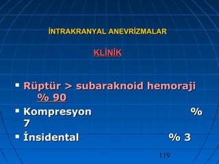 119
İNTRAKRANYAL ANEVRİZMALARİNTRAKRANYAL ANEVRİZMALAR
KLİNİKKLİNİK
 Rüptür > subaraknoid hemorajiRüptür > subaraknoid hemoraji
% 90% 90
 KompresyonKompresyon %%
77
 İnsidentalİnsidental % 3% 3
 