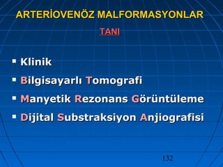 132
ARTERİOVENÖZ MALFORMASYONLARARTERİOVENÖZ MALFORMASYONLAR
TANITANI
 KlinikKlinik
 BBilgisayarlıilgisayarlı TTomografiomografi
 MManyetikanyetik RRezonansezonans GGörüntülemeörüntüleme
 DDijitalijital SSubstraksiyonubstraksiyon AAnjiografisinjiografisi
 