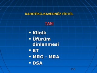 150
KAROTİKO-KAVERNÖZ FİSTÜLKAROTİKO-KAVERNÖZ FİSTÜL
TANITANI
 KlinikKlinik
 ÜfürümÜfürüm
dinlenmesidinlenmesi
 BTBT
 MRG - MRAMRG - MRA
 DSADSA
 