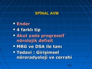 156
SPİNAL AVMSPİNAL AVM
 EnderEnder
 4 farklı tip4 farklı tip
 Akut yada progressifAkut yada progressif
nörolojik defisitnörolojik defisit
 MRG ve DSA ile tanıMRG ve DSA ile tanı
 Tedavi : GirişimselTedavi : Girişimsel
nöroradyoloji ve cerrahinöroradyoloji ve cerrahi
 
