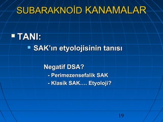 19
SUBARAKNOİDSUBARAKNOİD KANAMALARKANAMALAR
 TANI:TANI:
 SAK’ın etyolojisinin tanısıSAK’ın etyolojisinin tanısı
Negatif DSA?Negatif DSA?
- Perimezensefalik SAK- Perimezensefalik SAK
- Klasik SAK…. Etyoloji?- Klasik SAK…. Etyoloji?
 