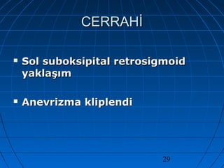 29
CERRAHİCERRAHİ
 Sol suboksipital retrosigmoidSol suboksipital retrosigmoid
yaklaşımyaklaşım
 Anevrizma kliplendiAnevrizma kliplendi
 