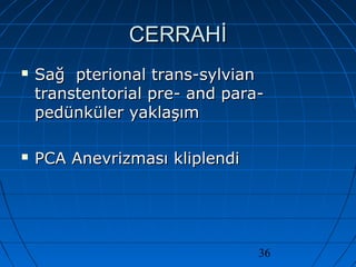 36
CERRAHİCERRAHİ
 Sağ pterional trans-sylvianSağ pterional trans-sylvian
transtentorial pre- and para-transtentorial pre- and para-
pedünküler yaklaşımpedünküler yaklaşım
 PCA Anevrizması kliplendiPCA Anevrizması kliplendi
 