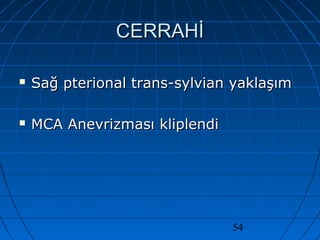 54
CERRAHİCERRAHİ
 Sağ pterional trans-sylvian yaklaşımSağ pterional trans-sylvian yaklaşım
 MCA Anevrizması kliplendiMCA Anevrizması kliplendi
 