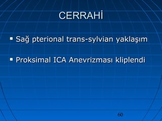 60
CERRAHİCERRAHİ
 Sağ pterional trans-sylvian yaklaşımSağ pterional trans-sylvian yaklaşım
 Proksimal ICA Anevrizması kliplendiProksimal ICA Anevrizması kliplendi
 