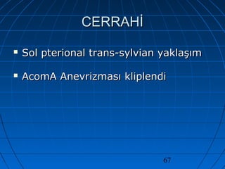 67
CERRAHİCERRAHİ
 Sol pterional trans-sylvian yaklaşımSol pterional trans-sylvian yaklaşım
 AcomA Anevrizması kliplendiAcomA Anevrizması kliplendi
 