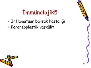 İmmünolojik5
• İnflamatuar barsak hastalığı
• Paraneoplastik vaskülit




                                 10
 