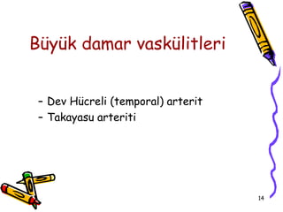 Büyük damar vaskülitleri


 – Dev Hücreli (temporal) arterit
 – Takayasu arteriti




                                    14
 