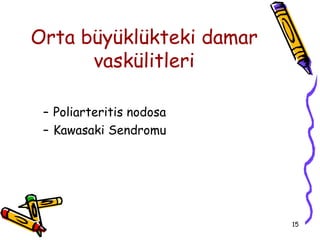 Orta büyüklükteki damar
      vaskülitleri

 – Poliarteritis nodosa
 – Kawasaki Sendromu




                          15
 