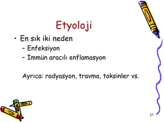 Etyoloji
• En sık iki neden
  – Enfeksiyon
  – İmmün aracılı enflamasyon

  Ayrıca: radyasyon, travma, toksinler vs.




                                             17
 