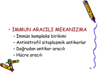 • İMMUN ARACILI MEKANİZMA
 – İmmün kompleks birikimi
 – Antinötrofil sitoplazmik antikorlar
 – Doğrudan antikor aracılı
 – Hücre aracılı

                                         18
 