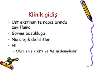Klinik gidiş
• Üst ekstremite nabızlarında
  zayıflama
• Görme bozukluğu
• Nörolojik defisitler
• Ht
  – Ölüm en sık KKY ve MI nedeniyledir


                                         30
 