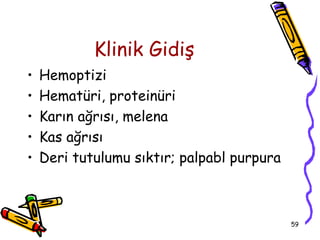 Klinik Gidiş
•   Hemoptizi
•   Hematüri, proteinüri
•   Karın ağrısı, melena
•   Kas ağrısı
•   Deri tutulumu sıktır; palpabl purpura



                                            59
 