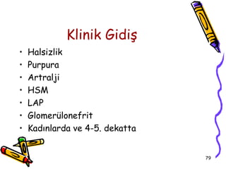 Klinik Gidiş
•   Halsizlik
•   Purpura
•   Artralji
•   HSM
•   LAP
•   Glomerülonefrit
•   Kadınlarda ve 4-5. dekatta


                                 79
 
