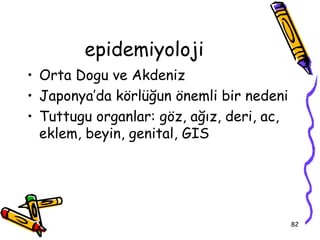 epidemiyoloji
• Orta Dogu ve Akdeniz
• Japonya’da körlüğun önemli bir nedeni
• Tuttugu organlar: göz, ağız, deri, ac,
  eklem, beyin, genital, GIS




                                           82
 