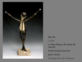 Kaya H.
Untitled
2nd Place Winner, 10th Grade 3D
Artwork
South Carolina State Fair
Junk to Funk
3D Design One, Mrs. Pfrommer

 