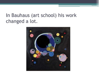 In Bauhaus (art school) his work
changed a lot.
 