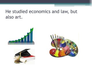 He studied economics and law, but
also art.
 