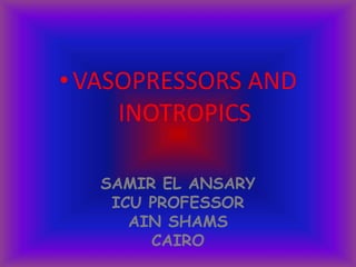 • VASOPRESSORS AND
INOTROPICS
SAMIR EL ANSARY
ICU PROFESSOR
AIN SHAMS
CAIRO
 