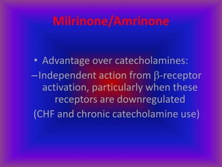 Milrinone/Amrinone
• Advantage over catecholamines:
–Independent action from -receptor
activation, particularly when these
receptors are downregulated
(CHF and chronic catecholamine use)
 