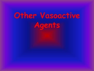 Other Vasoactive
Agents
 