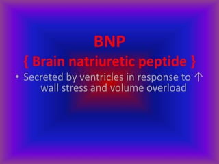 BNP
{ Brain natriuretic peptide }
• Secreted by ventricles in response to ↑
wall stress and volume overload
 