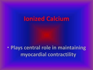 Ionized Calcium
• Plays central role in maintaining
myocardial contractility
 