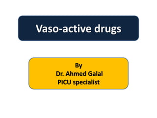 Vaso-active drugs
By
Dr. Ahmed Galal
PICU specialist
 