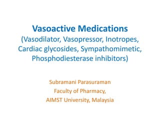 Vasoactive Medications
(Vasodilator, Vasopressor, Inotropes,
Cardiac glycosides, Sympathomimetic,
Phosphodiesterase inhibitors)
Subramani Parasuraman
Faculty of Pharmacy,
AIMST University, Malaysia
 