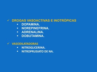  VASODILATADORAS
 NITROGLICERINA.
 NITROPRUSIATO DE NA.
 DROGAS VASOACTIVAS E INOTRÓPICAS
 DOPAMINA.
 NOREPINEFRINA.
 ADRENALINA.
 DOBUTAMINA.
 