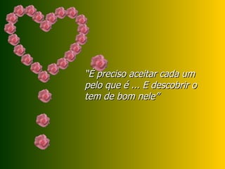 “ É preciso aceitar cada um pelo que é ... E descobrir o tem de bom nele” 