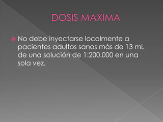 DOSIS MAXIMANo debe inyectarse localmente a pacientes adultos sanos más de 13 mL de una solución de 1:200.000 en una sola vez. 