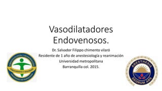 Vasodilatadores
Endovenosos.
Dr. Salvador Filippo chimento vilaró
Residente de 1 año de anestesiología y reanimación
Universidad metropolitana
Barranquilla col. 2015.
 