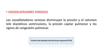 Presión Tele diastólica del Ventrículo Izquierdo (PTVI)
• VASODILATADORES VENOSOS
Los vasodilatadores venosos disminuyen la presión y el volumen
tele diastólicos ventriculares, la presión capilar pulmonar y los
signos de congestión pulmonar.
 