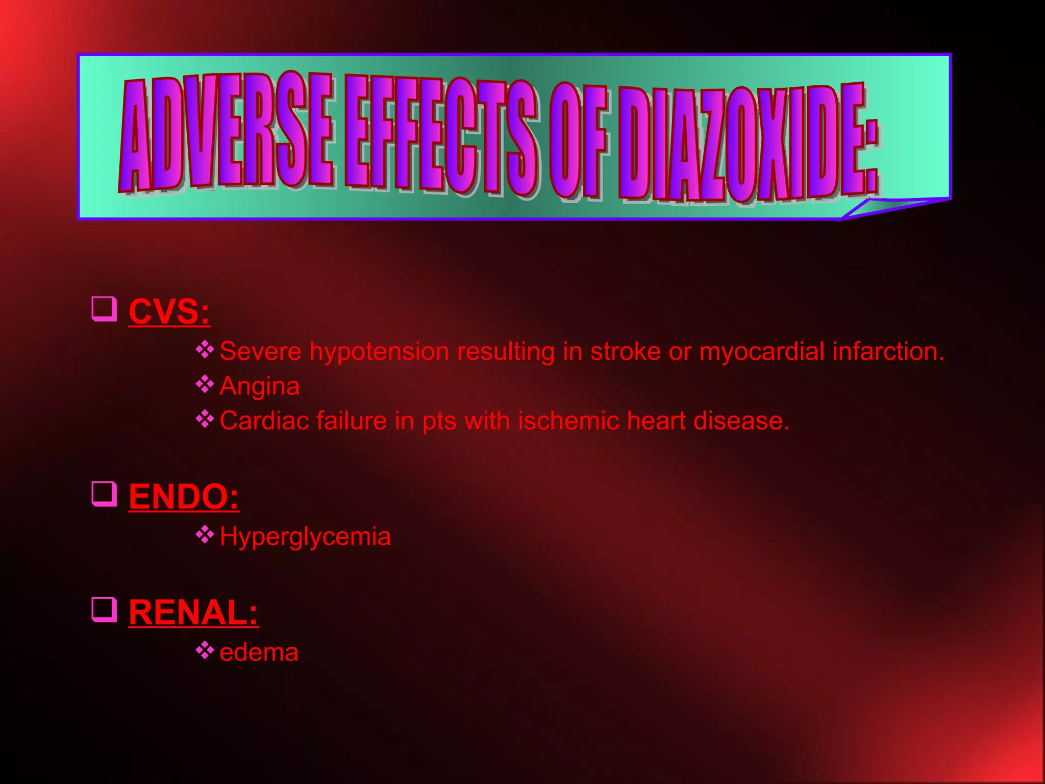 CVS: Severe hypotension resulting in stroke or myocardial infarction. Angina Cardiac failure in pts with ischemic heart disease. ENDO: Hyperglycemia RENAL: edema ADVERSE EFFECTS OF DIAZOXIDE: 