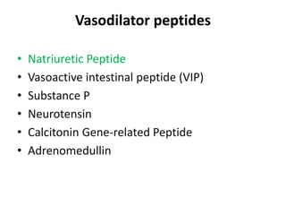 Vasodilator peptides 
• Natriuretic Peptide 
• Vasoactive intestinal peptide (VIP) 
• Substance P 
• Neurotensin 
• Calcitonin Gene-related Peptide 
• Adrenomedullin 
 