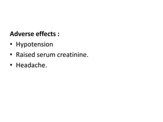 Adverse effects : 
• Hypotension 
• Raised serum creatinine. 
• Headache. 
 