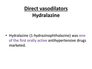 Direct vasodilators 
Hydralazine 
• Hydralazine (1-hydrazinophthalazine) was one 
of the first orally active antihypertensive drugs 
marketed. 
 
