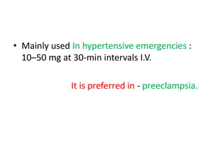 • Mainly used In hypertensive emergencies : 
10–50 mg at 30-min intervals I.V. 
It is preferred in - preeclampsia. 
 