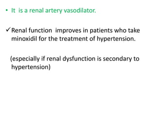 • It is a renal artery vasodilator. 
Renal function improves in patients who take 
minoxidil for the treatment of hypertension. 
(especially if renal dysfunction is secondary to 
hypertension) 
 