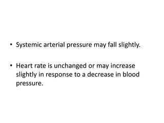 • Systemic arterial pressure may fall slightly. 
• Heart rate is unchanged or may increase 
slightly in response to a decrease in blood 
pressure. 
 
